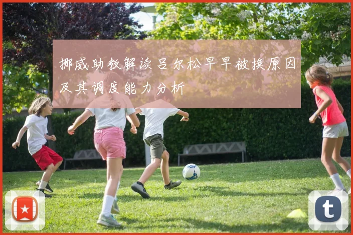挪威助教解读吕尔松早早被换原因及其调度能力分析