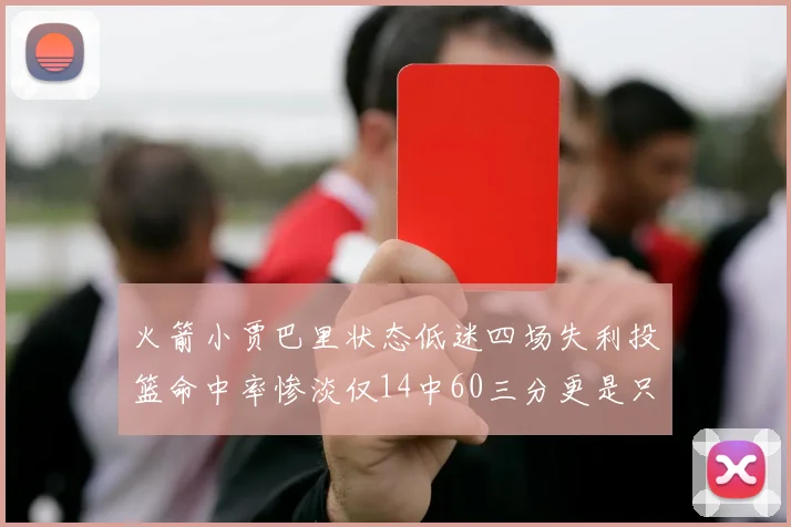 火箭小贾巴里状态低迷四场失利投篮命中率惨淡仅14中60三分更是只有2中27