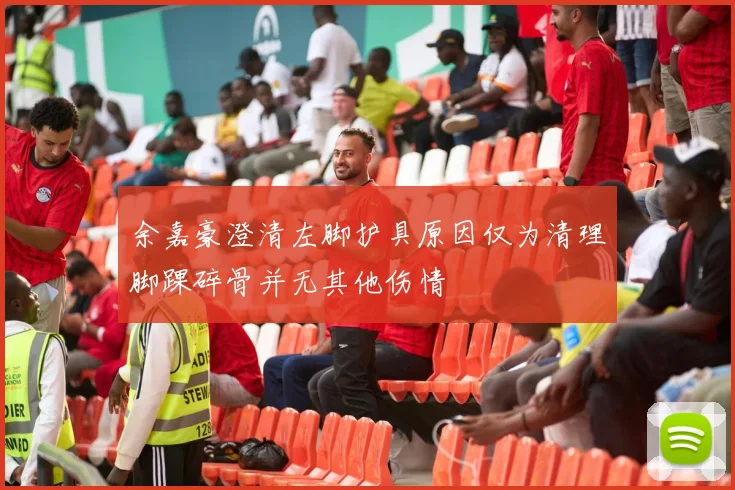 余嘉豪澄清左脚护具原因仅为清理脚踝碎骨并无其他伤情