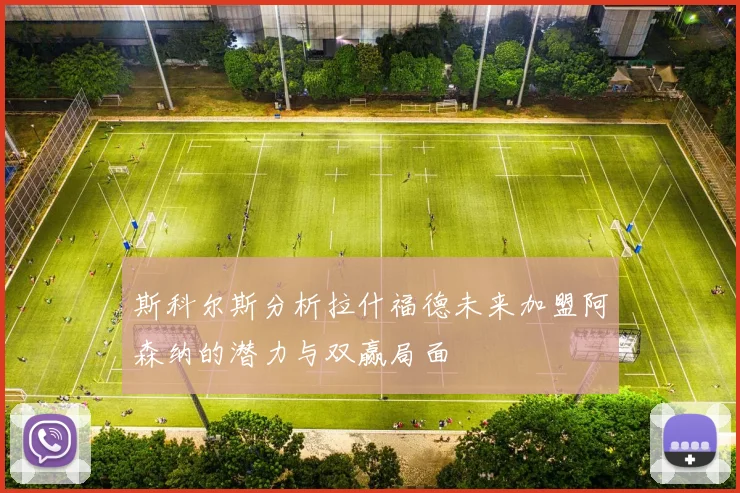 斯科尔斯分析拉什福德未来加盟阿森纳的潜力与双赢局面