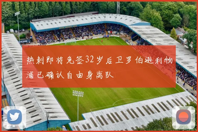 热刺即将免签32岁后卫罗伯逊利物浦已确认自由身离队
