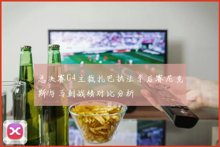 总决赛G4主裁扎巴执法季后赛尼克斯与马刺战绩对比分析