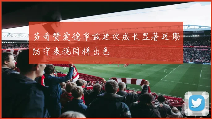 芬奇赞爱德华兹进攻成长显著近期防守表现同样出色